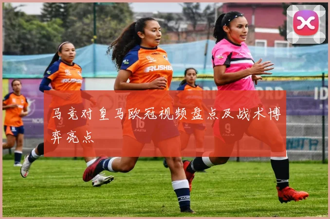 马竞对皇马欧冠视频盘点及战术博弈亮点
