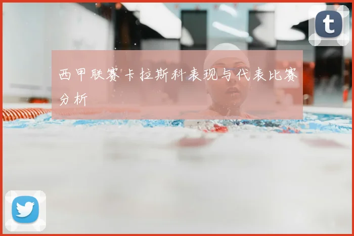 西甲联赛卡拉斯科表现与代表比赛分析