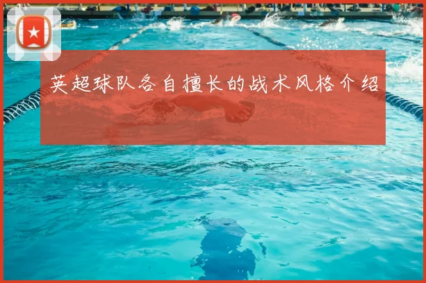 英超球队各自擅长的战术风格介绍