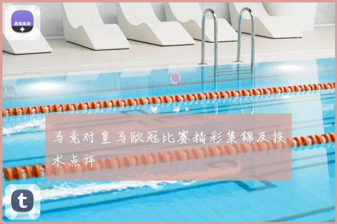 马竞对皇马欧冠比赛精彩集锦及技术点评