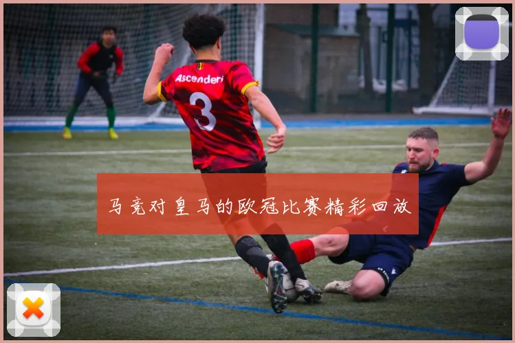 马竞对皇马的欧冠比赛精彩回放