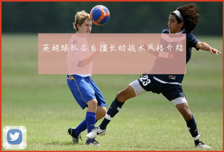 英超球队各自擅长的战术风格介绍