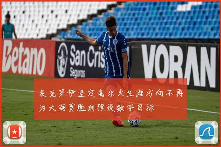 麦克罗伊坚定高尔夫生涯方向不再为大满贯胜利预设数字目标