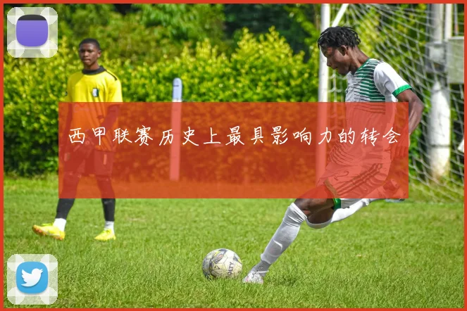 西甲联赛历史上最具影响力的转会