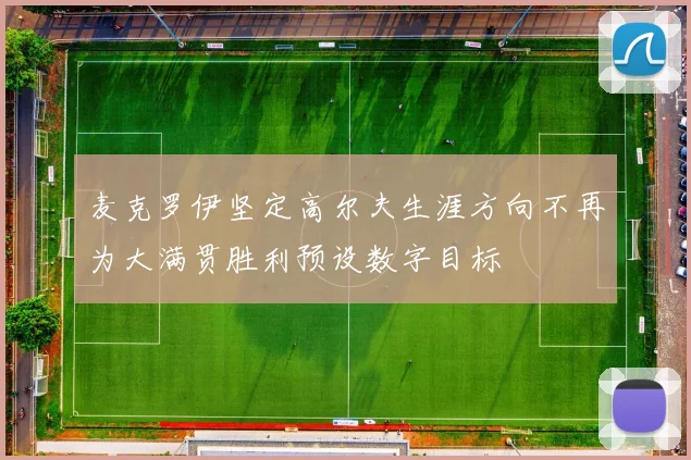 麦克罗伊坚定高尔夫生涯方向不再为大满贯胜利预设数字目标